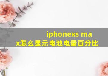 iphonexs max怎么显示电池电量百分比